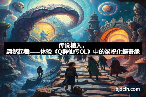 传说植入，翩然起舞——体验《Q群仙传OL》中的梁祝化蝶奇缘